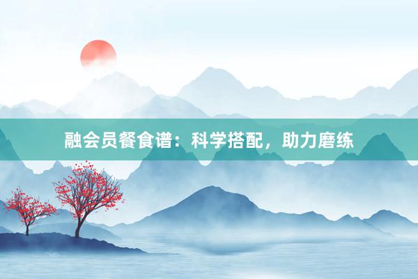 融会员餐食谱：科学搭配，助力磨练